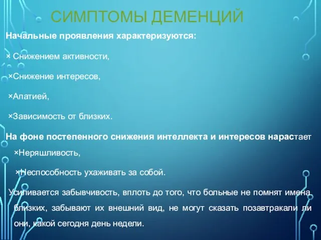 СИМПТОМЫ ДЕМЕНЦИЙ Начальные проявления характеризуются: × Снижением активности, ×Снижение интересов, ×Апатией, ×Зависимость