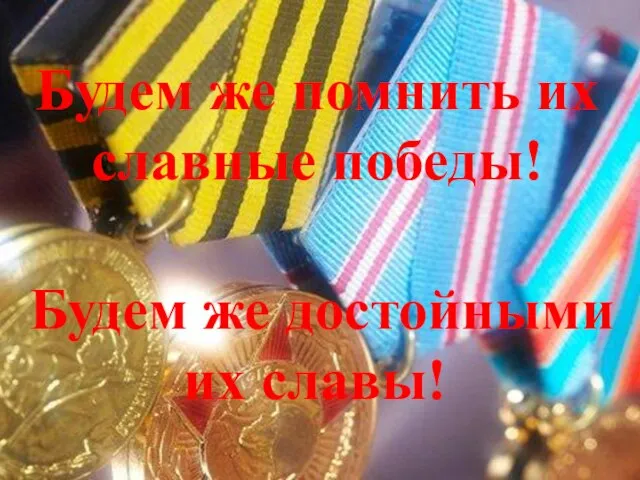 Будем же помнить их славные победы! Будем же достойными их славы!