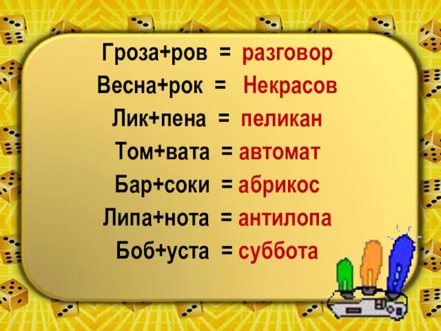 Гроза+ров = разговор Весна+рок = Некрасов Лик+пена = пеликан Том+вата = автомат