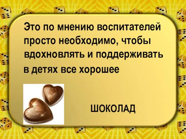 Это по мнению воспитателей просто необходимо, чтобы вдохновлять и поддерживать в детях все хорошее ШОКОЛАД