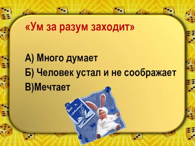 «Ум за разум заходит» А) Много думает Б) Человек устал и не соображает В)Мечтает