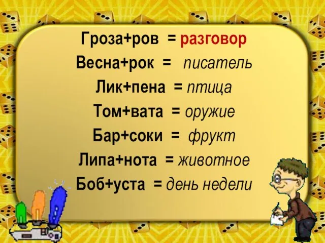 Гроза+ров = разговор Весна+рок = писатель Лик+пена = птица Том+вата = оружие