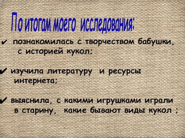 По итогам моего исследования: познакомилась с творчеством бабушки, с историей кукол; изучила