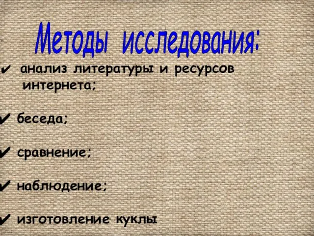 анализ литературы и ресурсов интернета; беседа; сравнение; наблюдение; изготовление куклы Методы исследования: