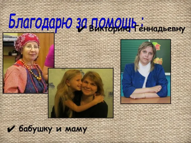 Благодарю за помощь : Викторию Геннадьевну бабушку и маму