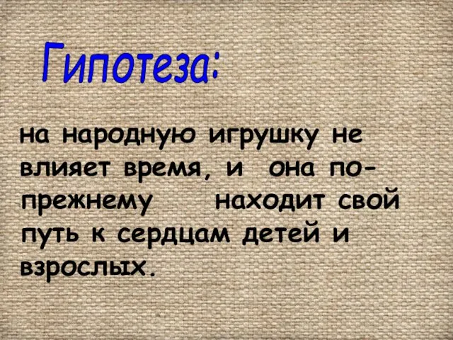 Гипотеза: на народную игрушку не влияет время, и она по-прежнему находит свой