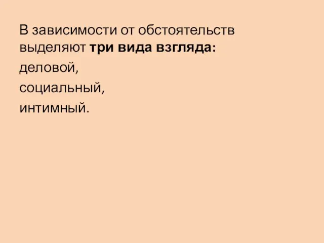 В зависимости от обстоятельств выделяют три вида взгляда: деловой, социальный, интимный.