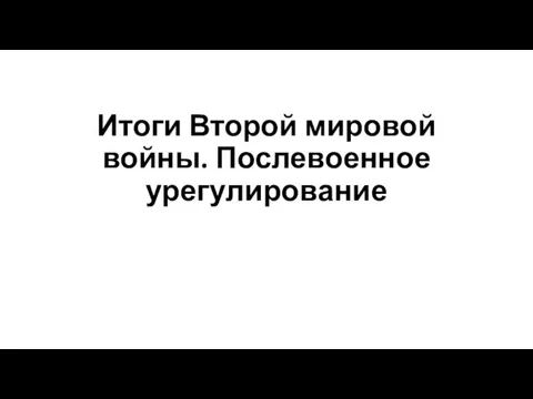 Итоги Второй мировой войны. Послевоенное урегулирование