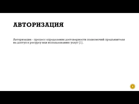 АВТОРИЗАЦИЯ Авторизация - процесс определения достоверности полномочий предъявителя на доступ к ресурсу или использованию услуг [1].