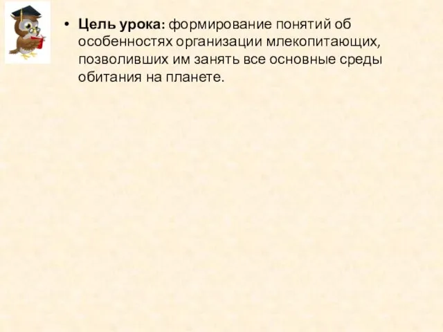 Цель урока: формирование понятий об особенностях организации млекопитающих, позволивших им занять все