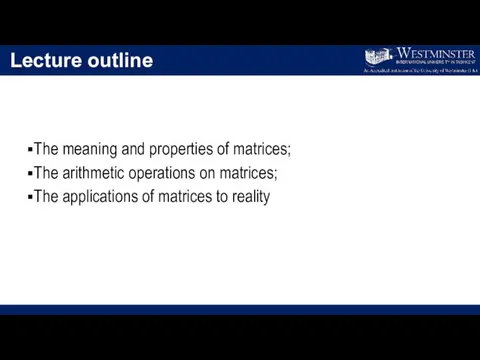 Lecture outline The meaning and properties of matrices; The arithmetic operations on