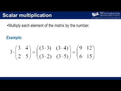 Scalar multiplication Multiply each element of the matrix by the number. Example: