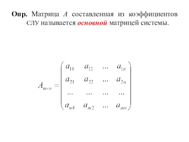 Опр. Матрица А составленная из коэффициентов СЛУ называется основной матрицей системы.