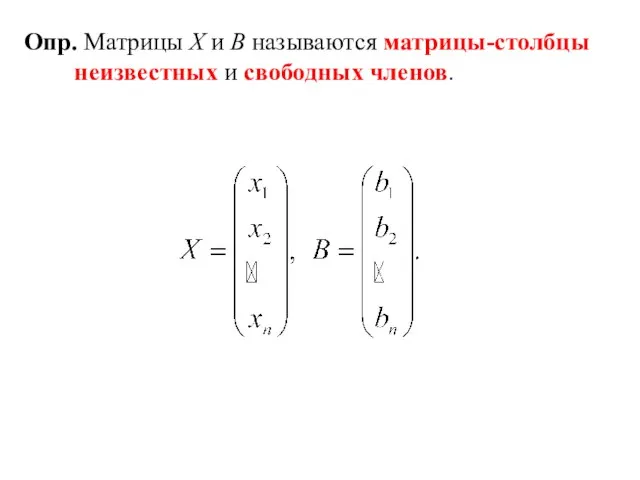 Опр. Матрицы X и B называются матрицы-столбцы неизвестных и свободных членов.