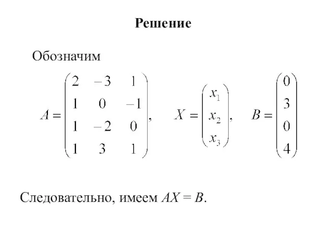 Решение Обозначим Следовательно, имеем AX = B.