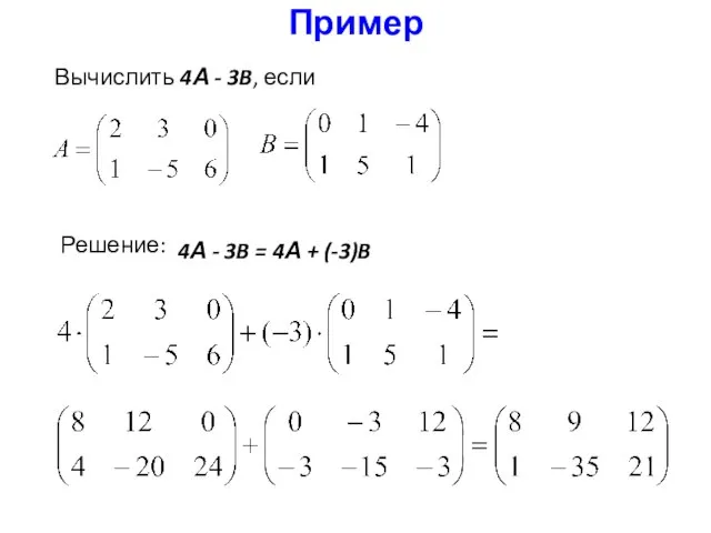 Пример Вычислить 4А - 3B, если Решение: 4А - 3B = 4А + (-3)B