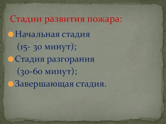 Начальная стадия (15- 30 минут); Стадия разгорания (30-60 минут); Завершающая стадия. Стадии развития пожара: