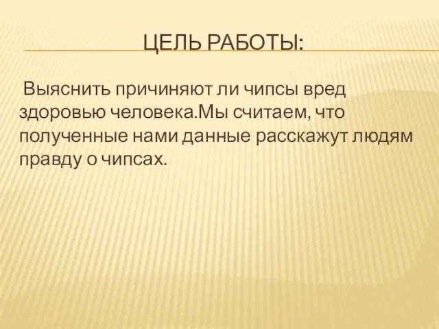 ЦЕЛЬ РАБОТЫ: Выяснить причиняют ли чипсы вред здоровью человека.Мы считаем, что полученные