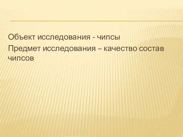 Объект исследования - чипсы Предмет исследования – качество состав чипсов