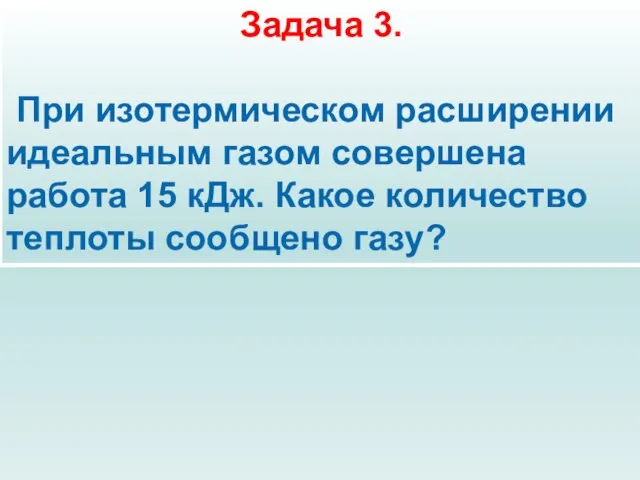 Задача 3. При изотермическом расширении идеальным газом совершена работа 15 кДж. Какое количество теплоты сообщено газу?