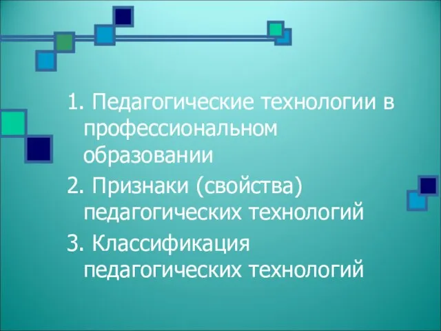 1. Педагогические технологии в профессиональном образовании 2. Признаки (свойства) педагогических технологий 3. Классификация педагогических технологий