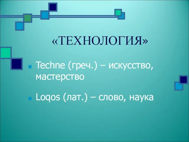 «ТЕХНОЛОГИЯ» Techne (греч.) – искусство, мастерство Loqos (лат.) – слово, наука