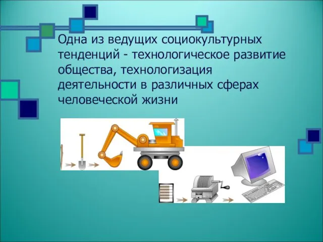 Одна из ведущих социокультурных тенденций - технологическое развитие общества, технологизация деятельности в различных сферах человеческой жизни