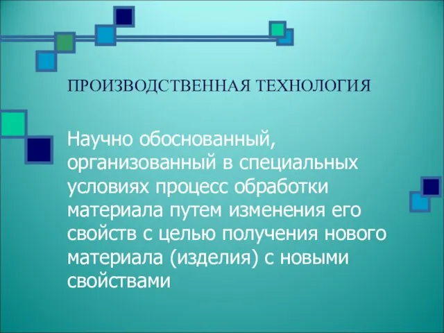 ПРОИЗВОДСТВЕННАЯ ТЕХНОЛОГИЯ Научно обоснованный, организованный в специальных условиях процесс обработки материала путем