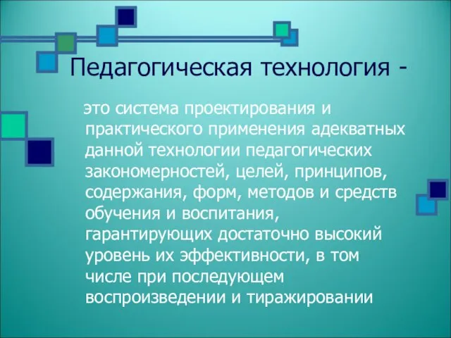 Педагогическая технология - это система проектирования и практического применения адекватных данной технологии