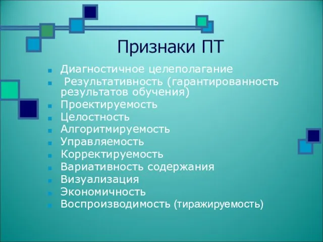 Признаки ПТ Диагностичное целеполагание Результативность (гарантированность результатов обучения) Проектируемость Целостность Алгоритмируемость Управляемость