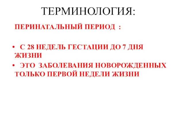 ТЕРМИНОЛОГИЯ: ПЕРИНАТАЛЬНЫЙ ПЕРИОД : С 28 НЕДЕЛЬ ГЕСТАЦИИ ДО 7 ДНЯ ЖИЗНИ