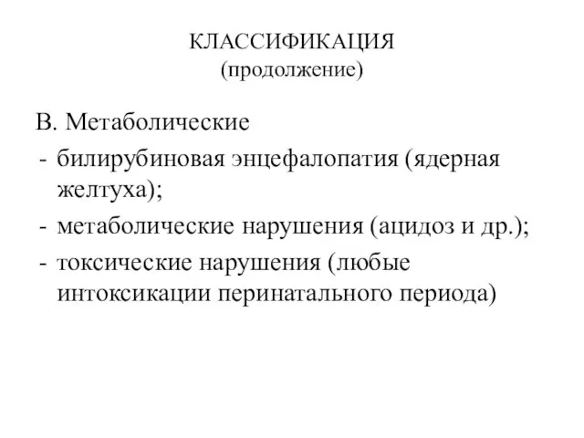 КЛАССИФИКАЦИЯ (продолжение) В. Метаболические билирубиновая энцефалопатия (ядерная желтуха); метаболические нарушения (ацидоз и