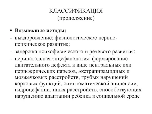 КЛАССИФИКАЦИЯ (продолжение) Возможные исходы: выздоровление; физиологическое нервно-психическое развитие; задержка психофизического и речевого