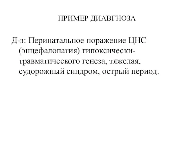 ПРИМЕР ДИАВГНОЗА Д-з: Перинатальное поражение ЦНС (энцефалопатия) гипоксически-травматического генеза, тяжелая, судорожный синдром, острый период.