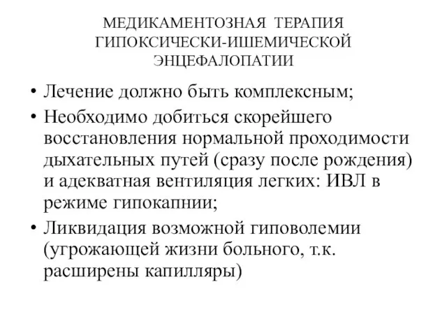 МЕДИКАМЕНТОЗНАЯ ТЕРАПИЯ ГИПОКСИЧЕСКИ-ИШЕМИЧЕСКОЙ ЭНЦЕФАЛОПАТИИ Лечение должно быть комплексным; Необходимо добиться скорейшего восстановления