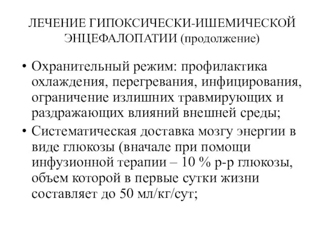 ЛЕЧЕНИЕ ГИПОКСИЧЕСКИ-ИШЕМИЧЕСКОЙ ЭНЦЕФАЛОПАТИИ (продолжение) Охранительный режим: профилактика охлаждения, перегревания, инфицирования, ограничение излишних