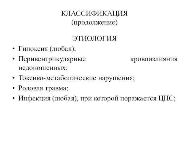 КЛАССИФИКАЦИЯ (продолжение) ЭТИОЛОГИЯ Гипоксия (любая); Перивентрикулярные кровоизлияния недоношенных; Токсико-метаболические нарушения; Родовая травма;