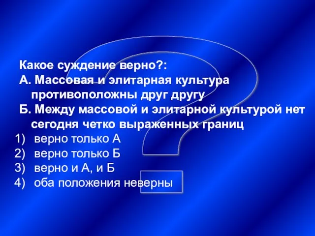 ? Какое суждение верно?: А. Массовая и элитарная культура противоположны друг другу