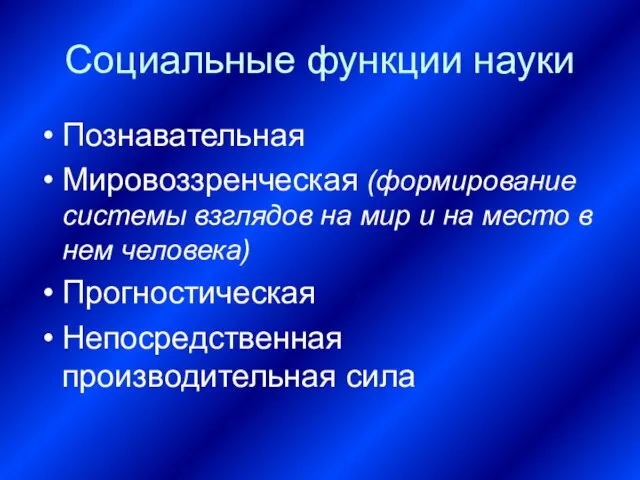 Социальные функции науки Познавательная Мировоззренческая (формирование системы взглядов на мир и на