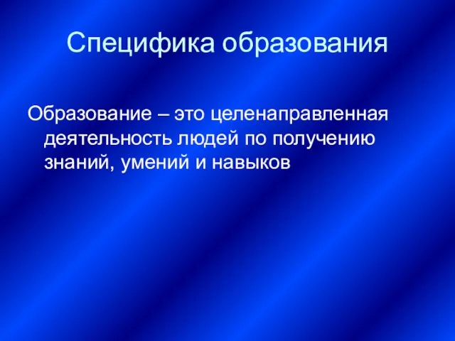 Специфика образования Образование – это целенаправленная деятельность людей по получению знаний, умений и навыков