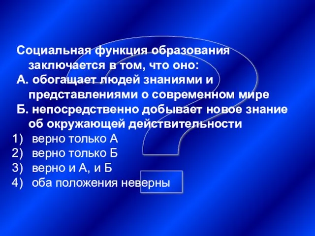 ? Социальная функция образования заключается в том, что оно: А. обогащает людей