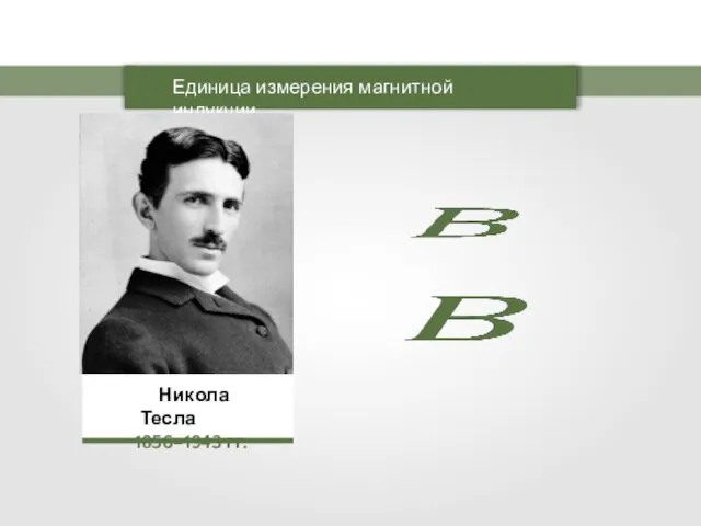 Единица измерения магнитной индукции Никола Тесла 1856–1943 гг.