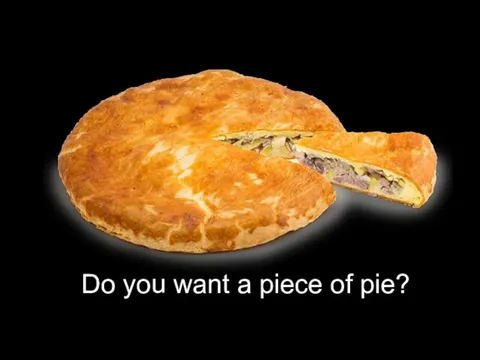 Do you want a piece of pie?
