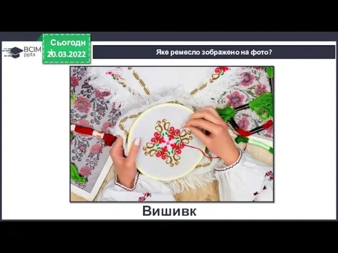 20.03.2022 Сьогодні Яке ремесло зображено на фото? Вишивка