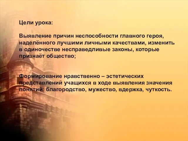 Цели урока: Выявление причин неспособности главного героя, наделённого лучшими личными качествами, изменить