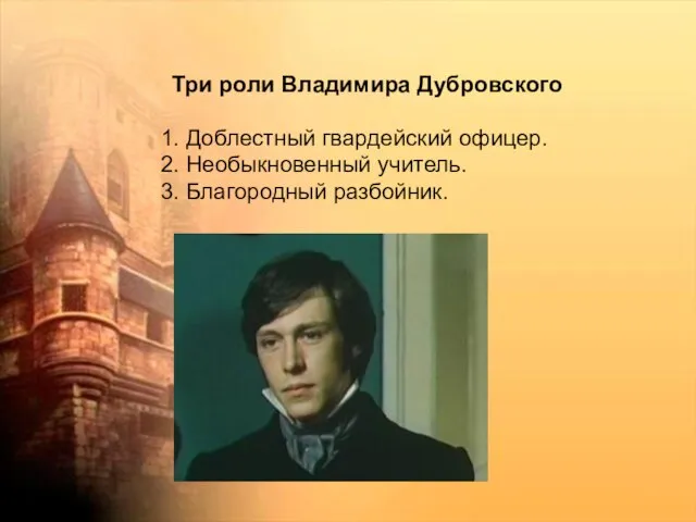 Три роли Владимира Дубровского 1. Доблестный гвардейский офицер. 2. Необыкновенный учитель. 3. Благородный разбойник.