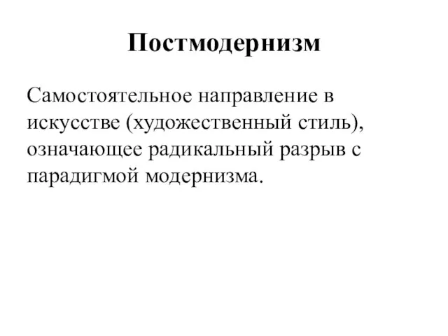 Постмодернизм Самостоятельное направление в искусстве (художественный стиль), означающее радикальный разрыв с парадигмой модернизма.