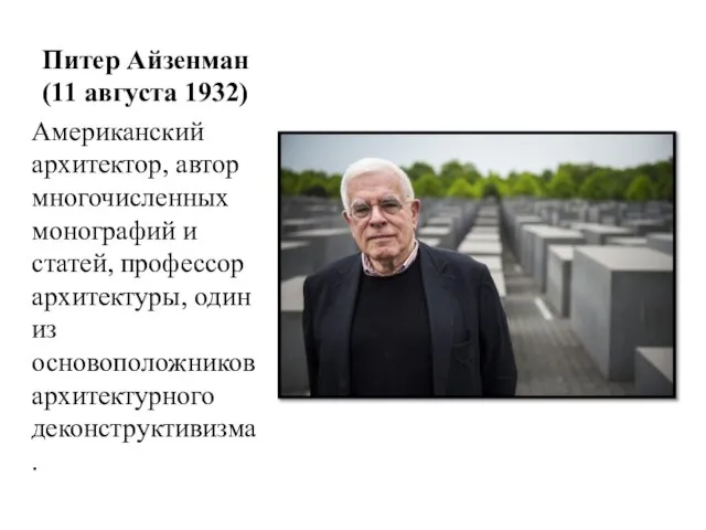 Питер Айзенман (11 августа 1932) Американский архитектор, автор многочисленных монографий и статей,