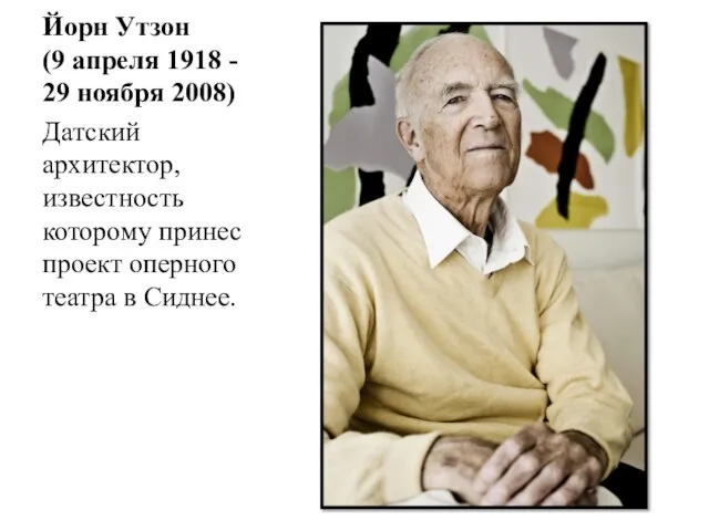 Йорн Утзон (9 апреля 1918 - 29 ноября 2008) Датский архитектор, известность