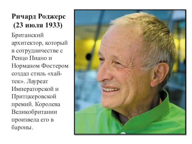 Ричард Роджерс (23 июля 1933) Британский архитектор, который в сотрудничестве с Ренцо